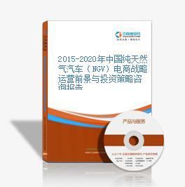 2015-2020年中國純天然氣汽車(NGV)電商戰略運營前景與投資策略咨詢報告